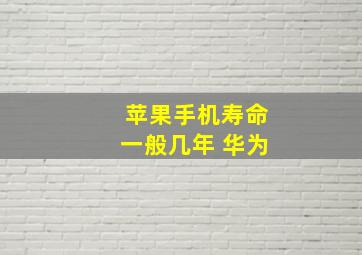 苹果手机寿命一般几年 华为